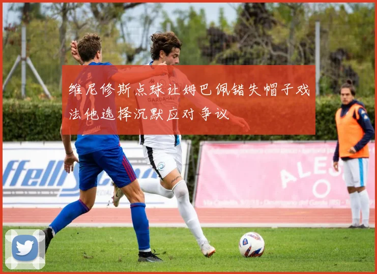 维尼修斯点球让姆巴佩错失帽子戏法他选择沉默应对争议