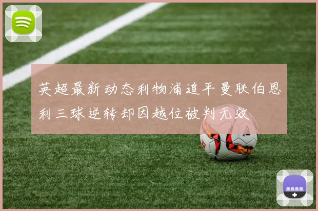 英超最新动态利物浦追平曼联伯恩利三球逆转却因越位被判无效