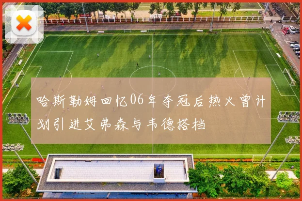 哈斯勒姆回忆06年夺冠后热火曾计划引进艾弗森与韦德搭档
