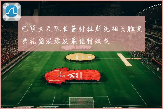 巴萨女足队长普特拉斯亮相戈雅奖典礼盛装颁发最佳特效奖
