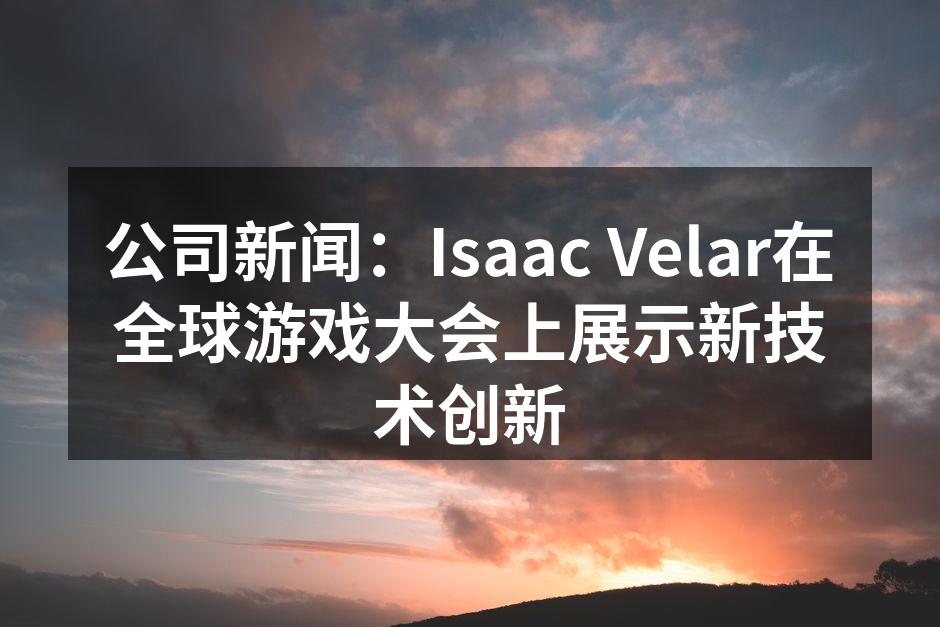 公司新闻：Isaac Velar在全球游戏大会上展示新技术创新
