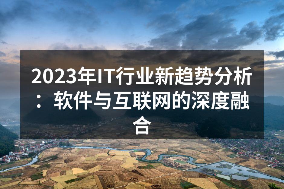 2023年IT行业新趋势分析：软件与互联网的深度融合